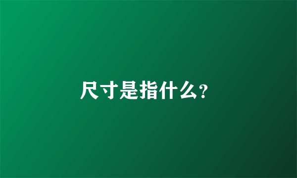 尺寸是指什么？