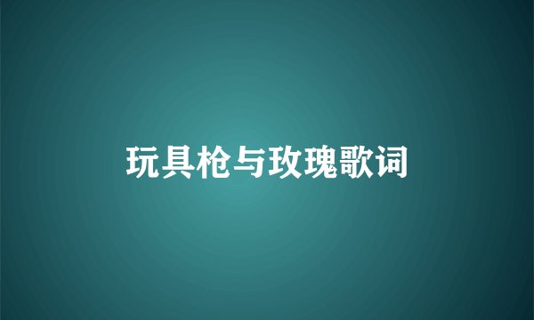玩具枪与玫瑰歌词