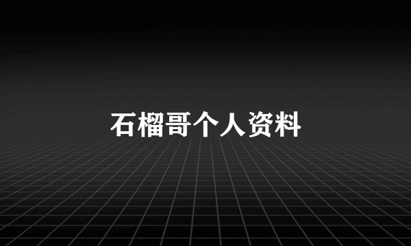石榴哥个人资料