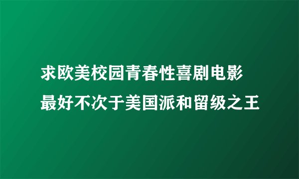 求欧美校园青春性喜剧电影 最好不次于美国派和留级之王