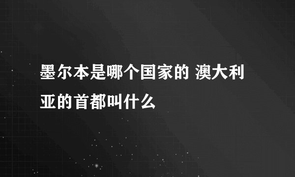 墨尔本是哪个国家的 澳大利亚的首都叫什么