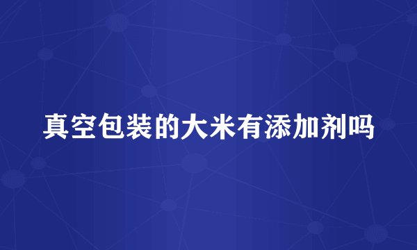 真空包装的大米有添加剂吗