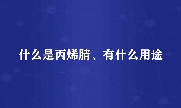 什么是丙烯腈、有什么用途