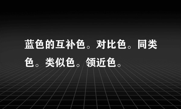蓝色的互补色。对比色。同类色。类似色。领近色。