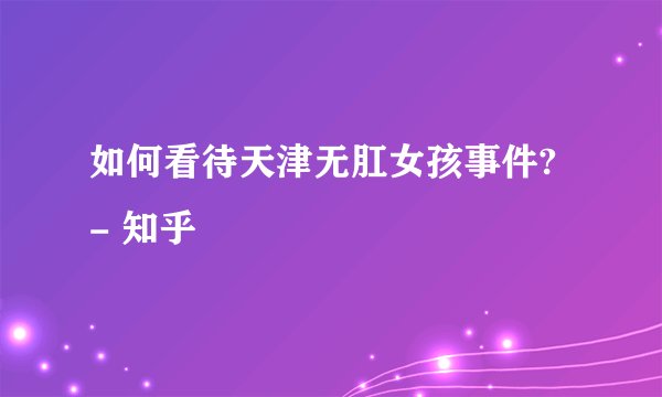 如何看待天津无肛女孩事件? - 知乎