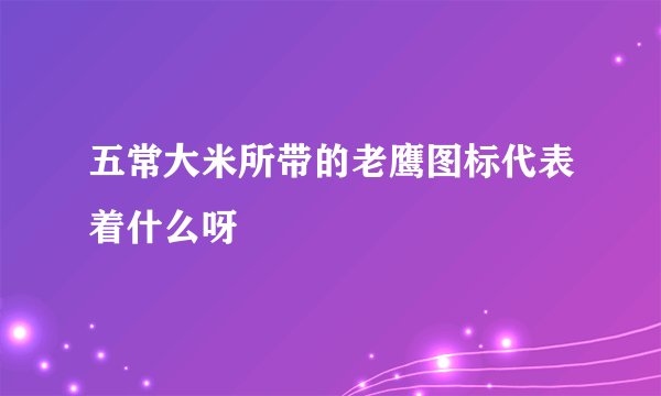 五常大米所带的老鹰图标代表着什么呀