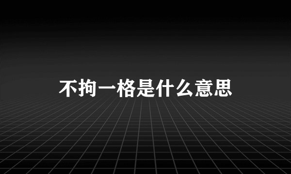 不拘一格是什么意思