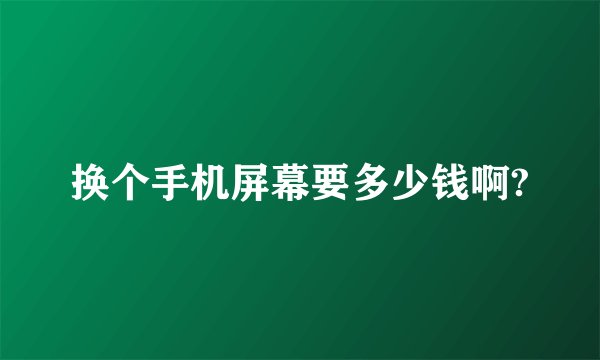 换个手机屏幕要多少钱啊?