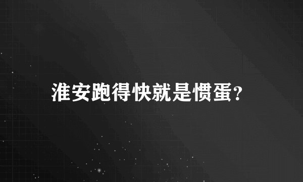 淮安跑得快就是惯蛋？