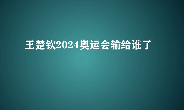 王楚钦2024奥运会输给谁了