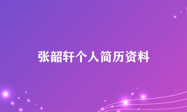 张韶轩个人简历资料