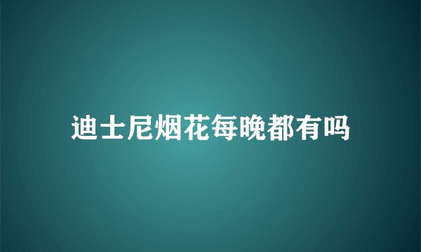迪士尼烟花每晚都有吗