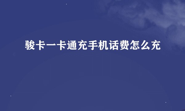 骏卡一卡通充手机话费怎么充