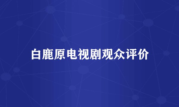 白鹿原电视剧观众评价