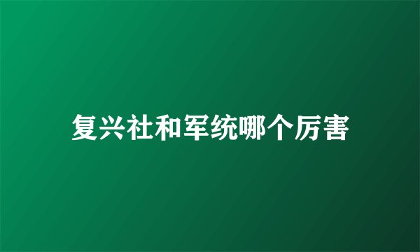 复兴社和军统哪个厉害