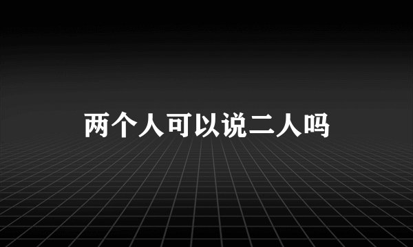 两个人可以说二人吗