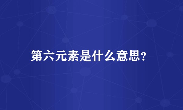 第六元素是什么意思？