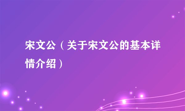 宋文公（关于宋文公的基本详情介绍）