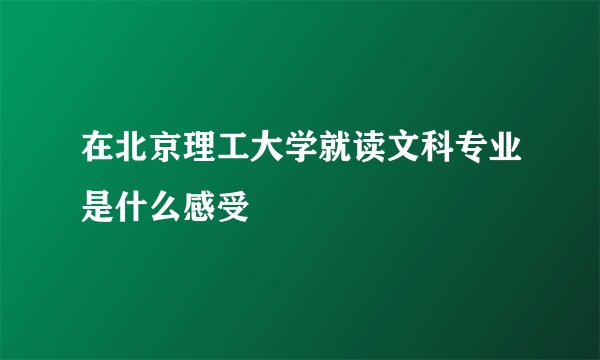 在北京理工大学就读文科专业是什么感受