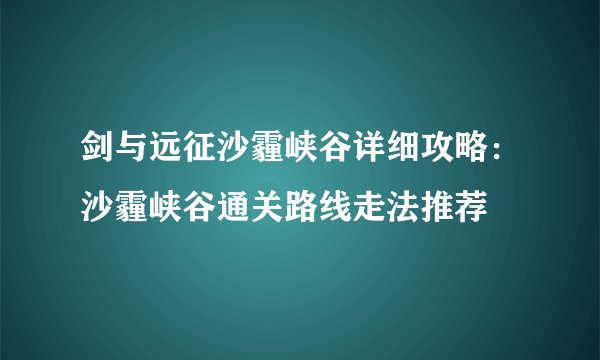 剑与远征沙霾峡谷详细攻略：沙霾峡谷通关路线走法推荐