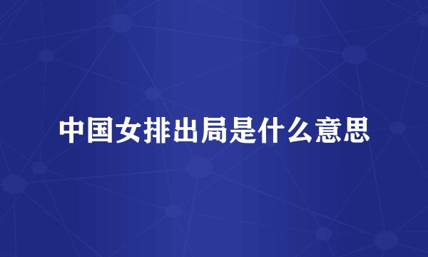 中国女排出局是什么意思
