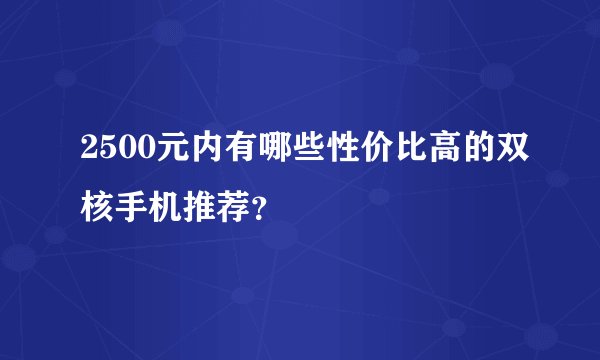2500元内有哪些性价比高的双核手机推荐？