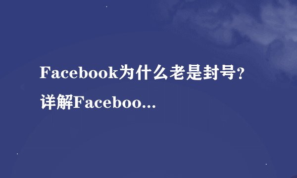 Facebook为什么老是封号?详解Facebook封号原因