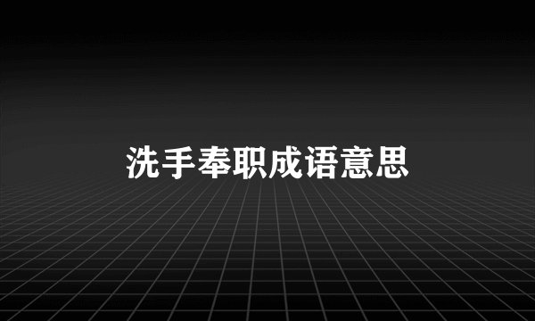 洗手奉职成语意思