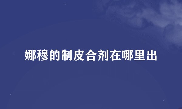 娜穆的制皮合剂在哪里出