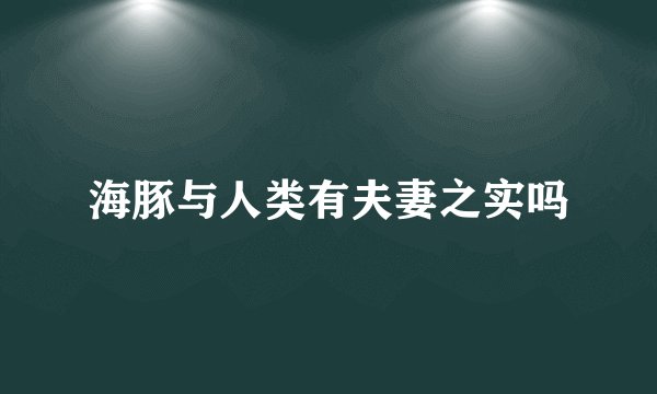 海豚与人类有夫妻之实吗