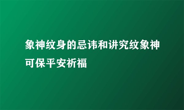 象神纹身的忌讳和讲究纹象神可保平安祈福