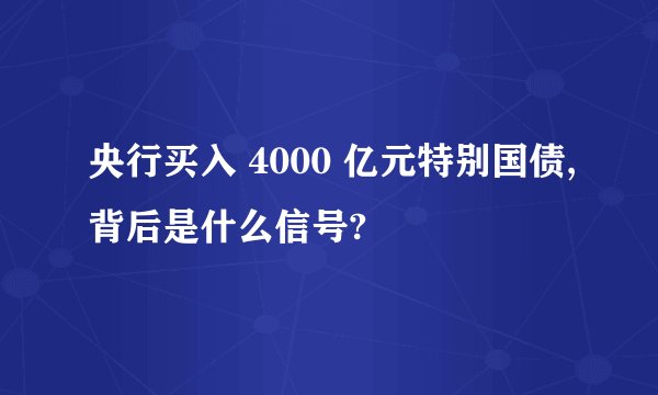 央行买入 4000 亿元特别国债,背后是什么信号?