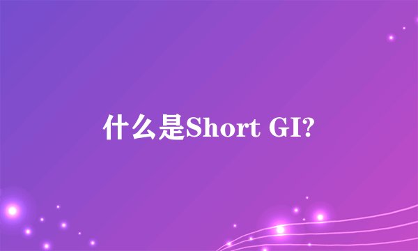 什么是Short GI?