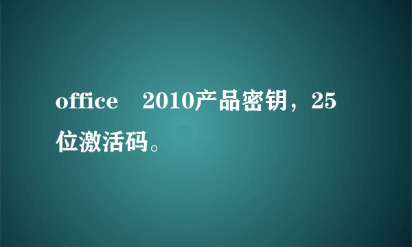 office 2010产品密钥，25位激活码。