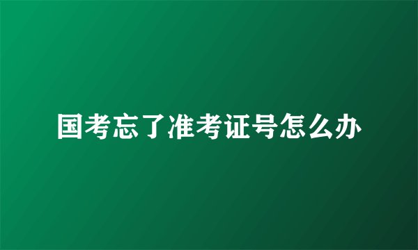 国考忘了准考证号怎么办