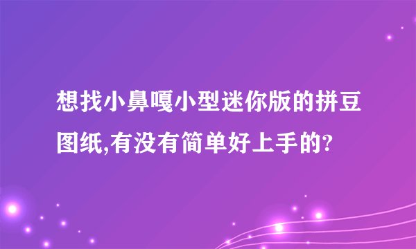 想找小鼻嘎小型迷你版的拼豆图纸,有没有简单好上手的?