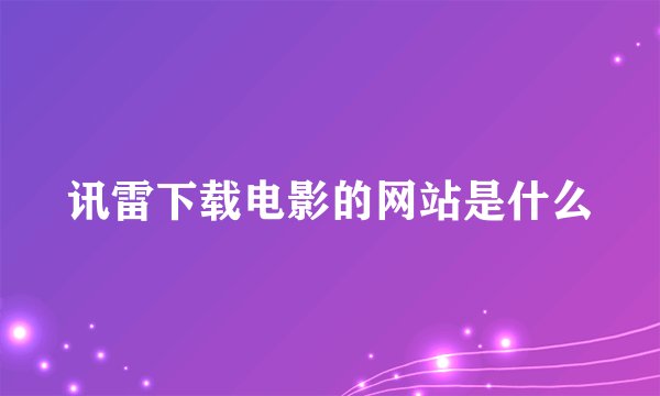 讯雷下载电影的网站是什么