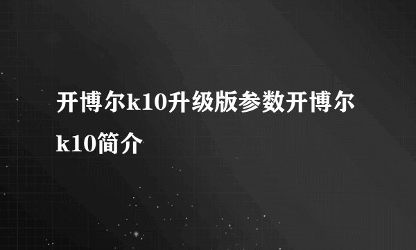 开博尔k10升级版参数开博尔k10简介