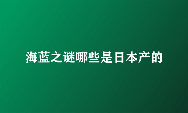 海蓝之谜哪些是日本产的