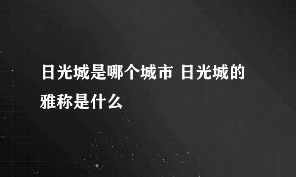 日光城是哪个城市 日光城的雅称是什么
