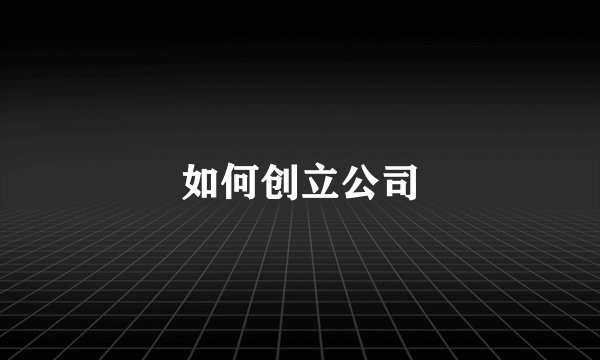 如何创立公司