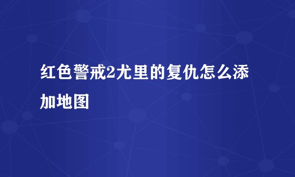 红色警戒2尤里的复仇怎么添加地图