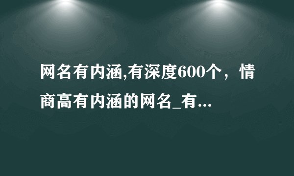 网名有内涵,有深度600个，情商高有内涵的网名_有内涵的微信昵称_有深意的网名