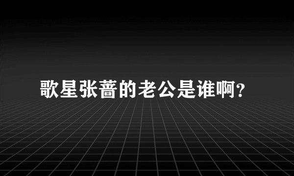 歌星张蔷的老公是谁啊？