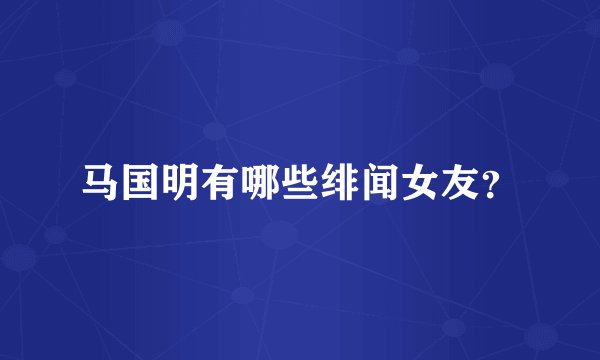 马国明有哪些绯闻女友?