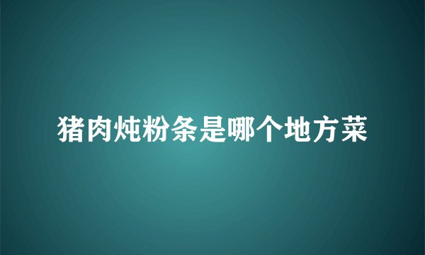 猪肉炖粉条是哪个地方菜