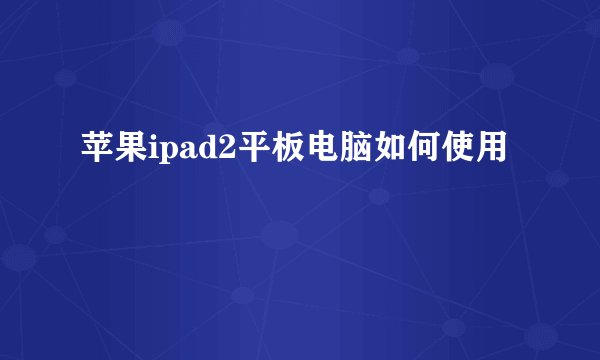 苹果ipad2平板电脑如何使用