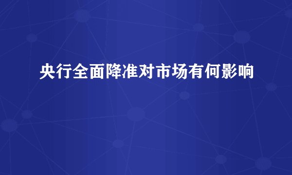 央行全面降准对市场有何影响