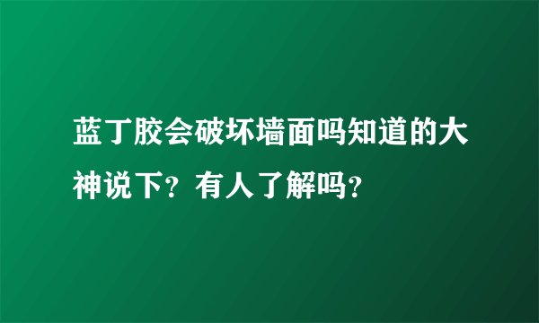 蓝丁胶会破坏墙面吗知道的大神说下？有人了解吗？