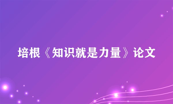 培根《知识就是力量》论文